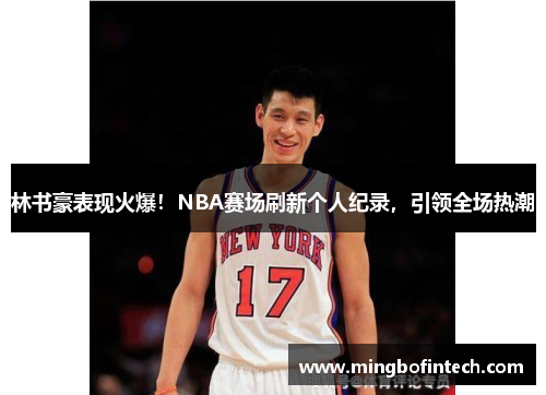 林书豪表现火爆！NBA赛场刷新个人纪录，引领全场热潮