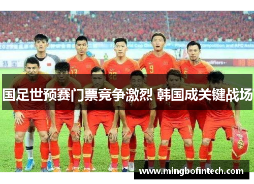 国足世预赛门票竞争激烈 韩国成关键战场