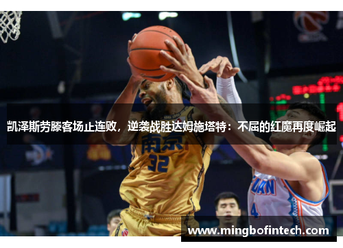 凯泽斯劳滕客场止连败，逆袭战胜达姆施塔特：不屈的红魔再度崛起
