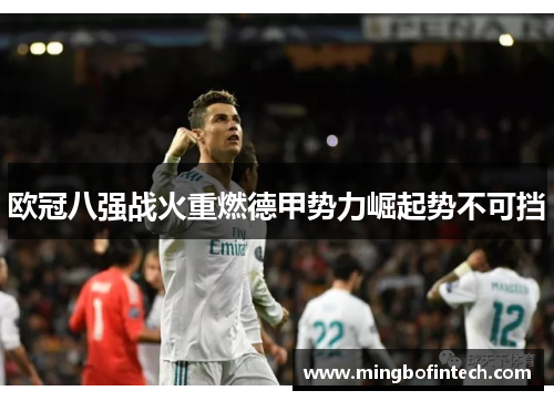 欧冠八强战火重燃德甲势力崛起势不可挡