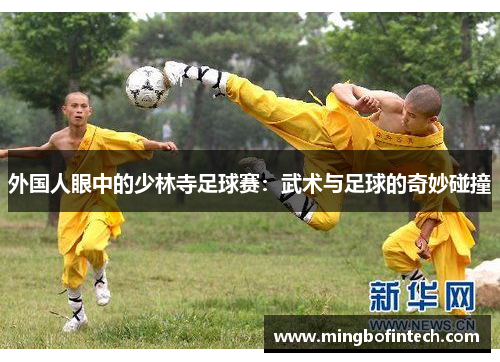 外国人眼中的少林寺足球赛：武术与足球的奇妙碰撞