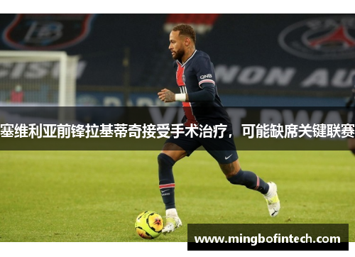 塞维利亚前锋拉基蒂奇接受手术治疗，可能缺席关键联赛