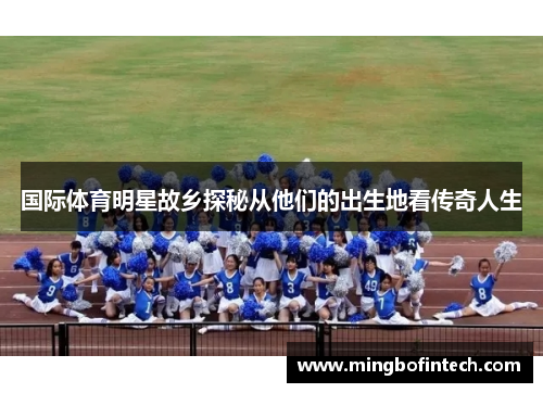 国际体育明星故乡探秘从他们的出生地看传奇人生