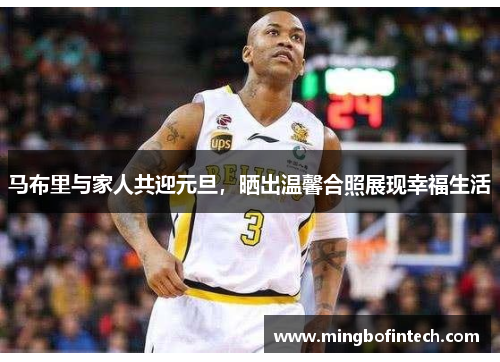马布里与家人共迎元旦，晒出温馨合照展现幸福生活