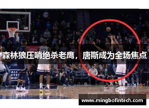 森林狼压哨绝杀老鹰，唐斯成为全场焦点