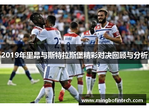 2019年里昂与斯特拉斯堡精彩对决回顾与分析