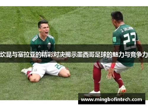 坎昆与塞拉亚的精彩对决揭示墨西哥足球的魅力与竞争力