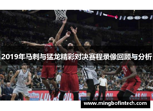 2019年马刺与猛龙精彩对决赛程录像回顾与分析