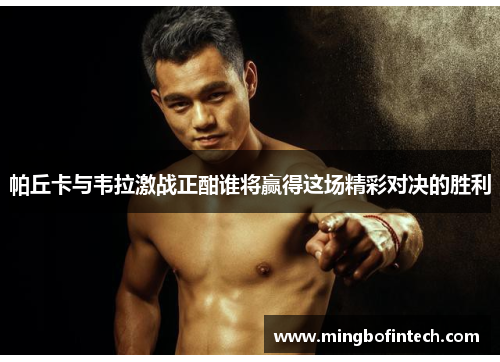 帕丘卡与韦拉激战正酣谁将赢得这场精彩对决的胜利