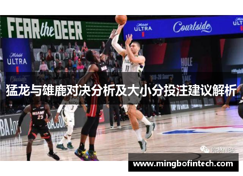猛龙与雄鹿对决分析及大小分投注建议解析