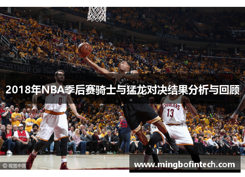 2018年NBA季后赛骑士与猛龙对决结果分析与回顾
