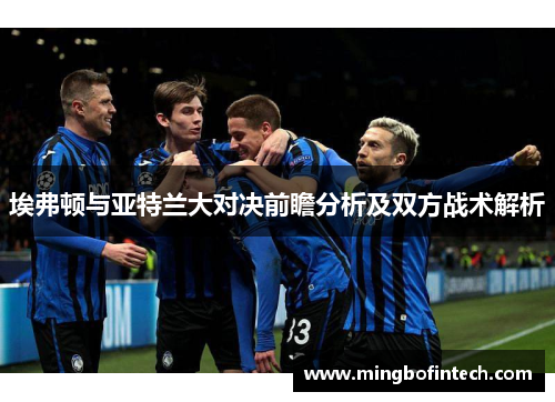 埃弗顿与亚特兰大对决前瞻分析及双方战术解析