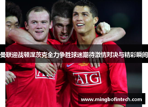 曼联迎战顿涅茨克全力争胜球迷期待激情对决与精彩瞬间