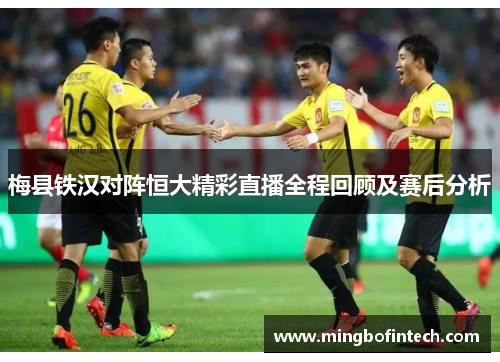 梅县铁汉对阵恒大精彩直播全程回顾及赛后分析