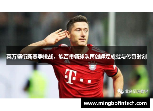 莱万领衔新赛季挑战，能否带领球队再创辉煌成就与传奇时刻