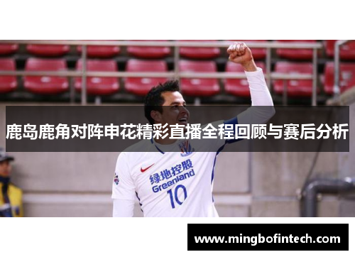 鹿岛鹿角对阵申花精彩直播全程回顾与赛后分析