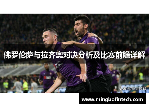 佛罗伦萨与拉齐奥对决分析及比赛前瞻详解