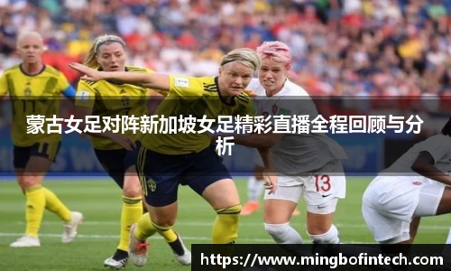蒙古女足对阵新加坡女足精彩直播全程回顾与分析